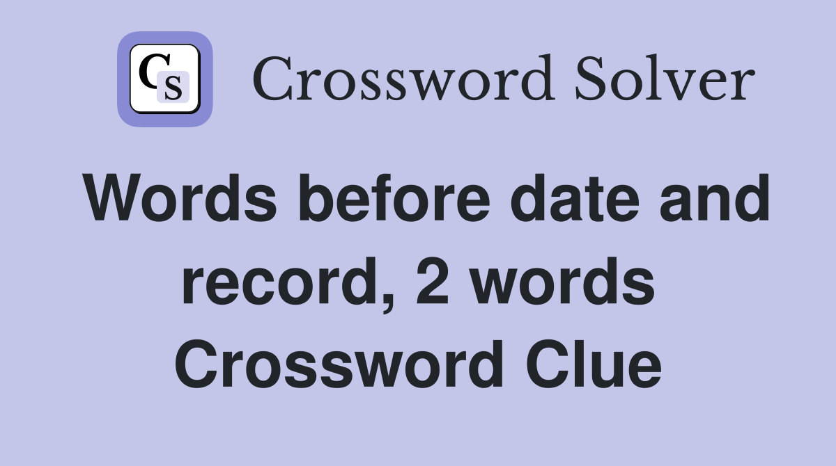 Words before date and record, 2 words Crossword Clue Answers